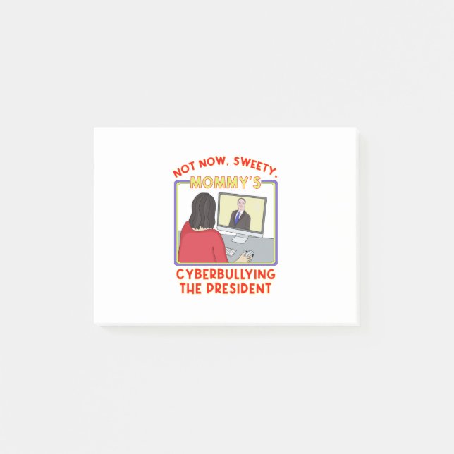 Not Now, Sweety. Mommy's Cyberbullying the Preside Post-it Notes (Front)