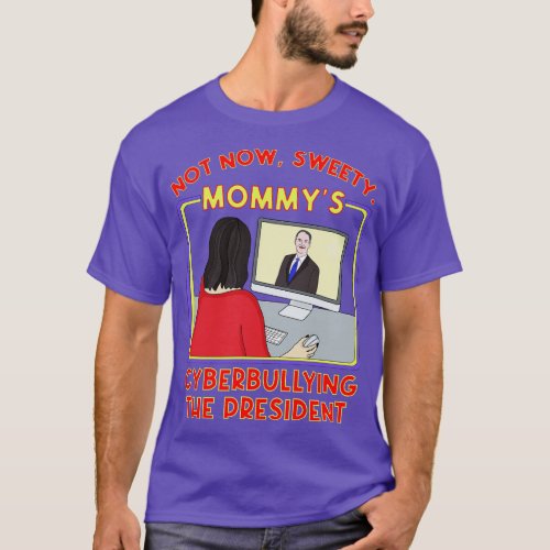 Not Now Sweety Mommys Cyberbullying the President T_Shirt