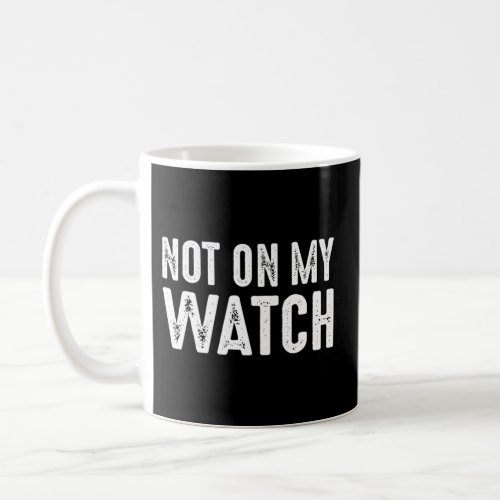 Not On My Watch On Guard Vigilant Watchful Alert Coffee Mug