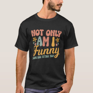 Not only am I I have Nice tittes too Women 2 T-Shirt