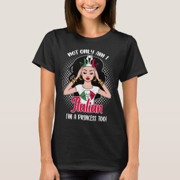Not Only Am I Italian I'm A Princess Too T-shirt by kongdesigns at Zazzle