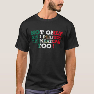 Not Only Am I Perfect I m Mexican Too Mexico T Shi T-Shirt