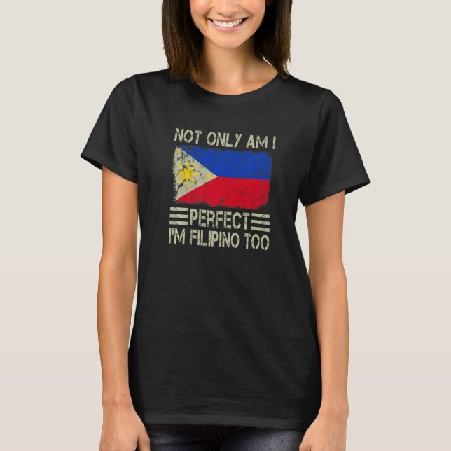 Not Only am I Perfect I'm Filipino Too Philippines T-Shirt (Front)