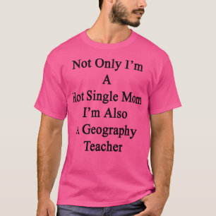 Not Only Im A Hot Single Mom Im Also A Geography T T-Shirt