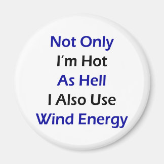 Not Only I'm Hot As Hell I Also Use Wind Energy Magnet