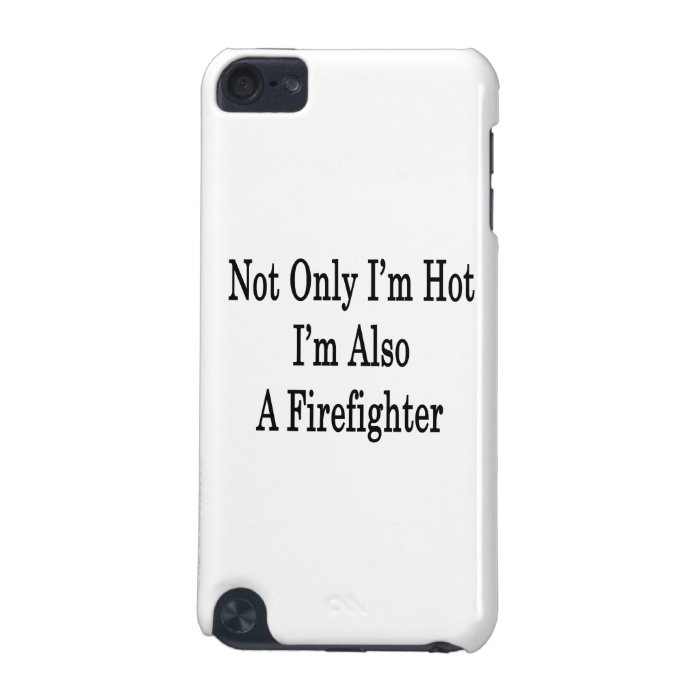 Not Only I'm Hot I'm Also A Firefighter iPod Touch 5G Case