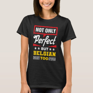 Not Only Perfect But Belgian Too   Belgium Humor W T-Shirt