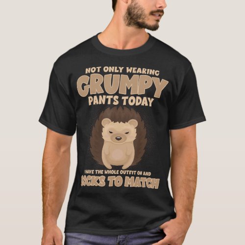 Not Only Wearing Grumpy Pants Today Funny Hedgehog T_Shirt