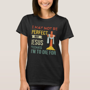 Not Perfect But Jesus Thinks I'm To Die For Christ T-Shirt