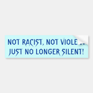 NOT RACIST, NOT VIOLENT  JUST NO LONGER SILENT! BUMPER STICKER