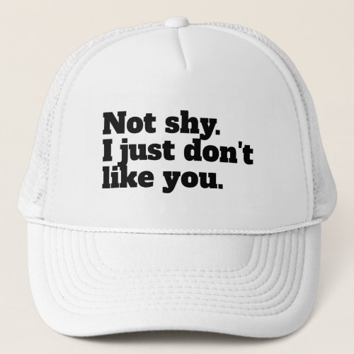 Not shy I just dont like you funny sayings Trucker Hat