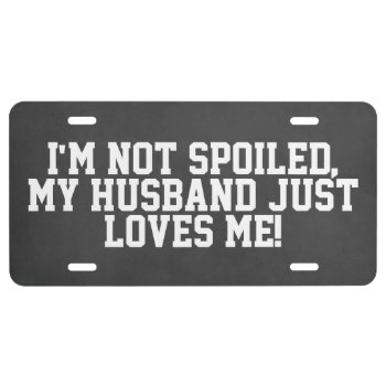 Not Spoiled  Husband Loves Me Car Tag License Plate by QuoteLife at Zazzle