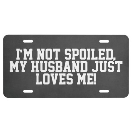 Not Spoiled, Husband Loves Me Car Tag License Plate