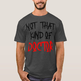 Not That Kind Of Doctor Funny PhD Shirt