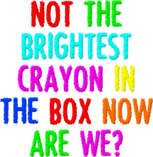 not the brightest crayon