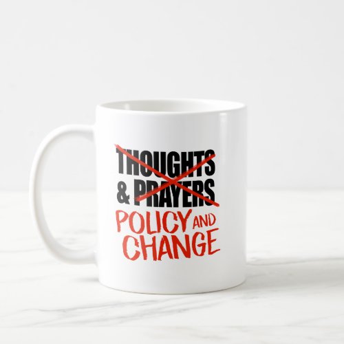 Not thoughts and prayers but policy change coffee mug