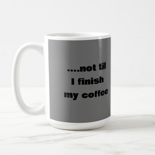 NOT TILL I FINISH MY COFFEE mug