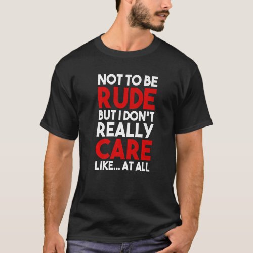 Not To Be Rude But I Dont Really Care Like At All T_Shirt