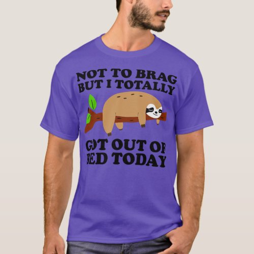 Not To Brag But I Totally Got Out Of Bed Today 1 T_Shirt