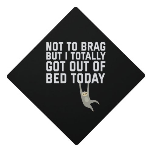 Not To Brag But I Totally Got Out OF Bed today Graduation Cap Topper