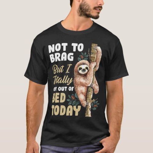 Not To Brag But I Totally Got Out Of Bed Today Slo T_Shirt