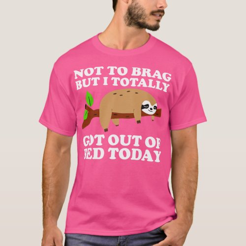 Not To Brag But I Totally Got Out Of Bed Today T_Shirt