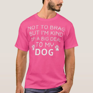 Not To Brag But I'm Kind Of A Big Deal To My Dog D T-Shirt