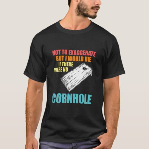 Not To Exaggerate But Were No Cornhole Cornhole Pl T_Shirt