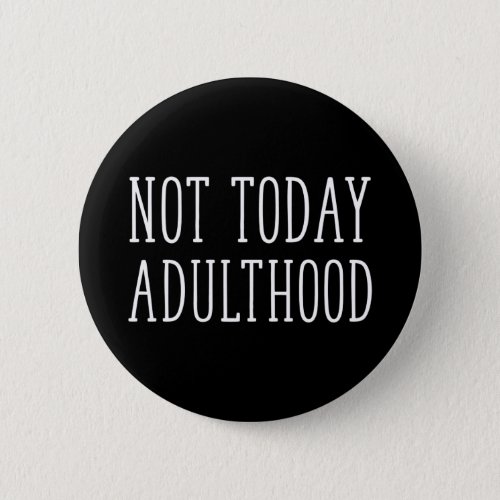 Not Today Adulthood Button