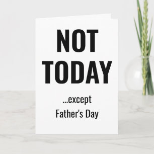 NOT TODAY - Except Father's Day Card
