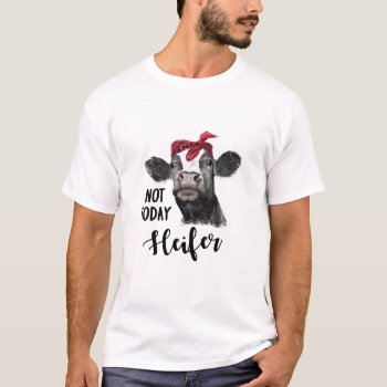 Not Today Heifer T-shirt by mybabytee at Zazzle