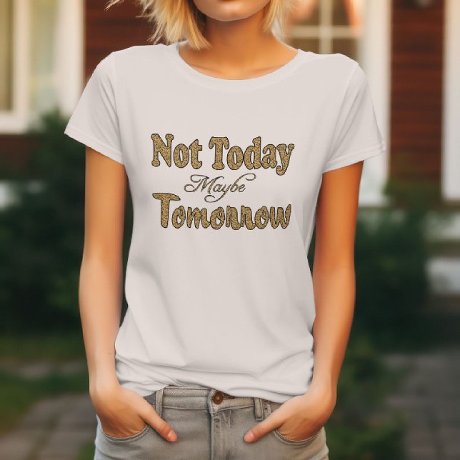 Not Today, Maybe Tomorrow  T-Shirt (Creator Uploaded)