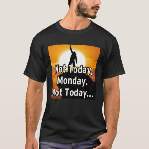 Not today, Monday. Not today... T-Shirt