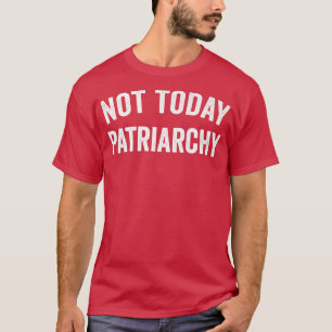 Not Today Patriarchy Funny Female Empowerment Wome T-Shirt