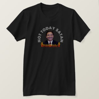 Not Today Satan Funny Desantis    T-shirt by DakotaPolitics at Zazzle