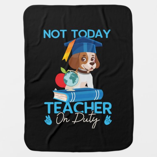 not_today_teacher_on_duty_01 baby blanket
