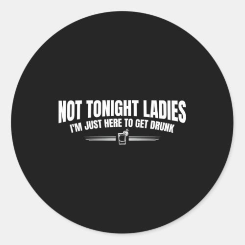 Not Tonight Ladies IââM Just Here To Get Drunk Classic Round Sticker