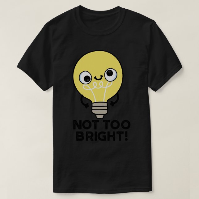 Not Too Bright Funny Bulb Pun 1 T-Shirt (Design Front)