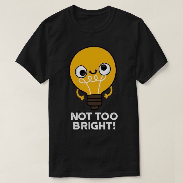 Not Too Bright Funny Bulb Pun T-Shirt (Design Front)