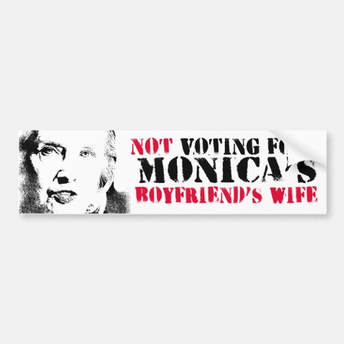 Not Voting for Monicas Boyfriends Wife _ Anti_Hi Bumper Sticker