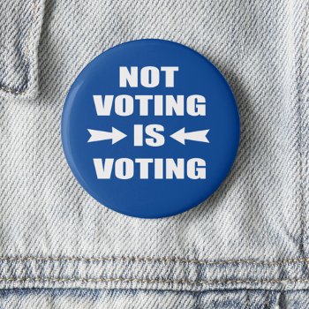 Not Voting Is Voting Election Button by SayWhatYouLike at Zazzle