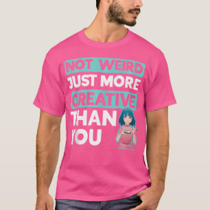 Not Weird Just More Creative Than You Anime Sketch T-Shirt