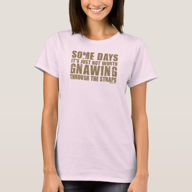 Not Worth Gnawing Through The Straps T-Shirt (Front)