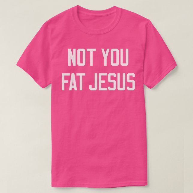 Not You Fat Jesus T-Shirt (Design Front)