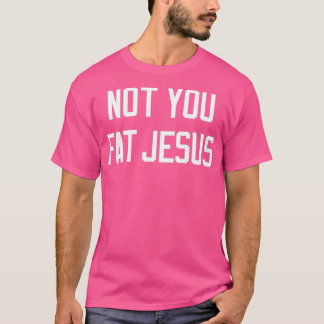 Not You Fat Jesus T-Shirt