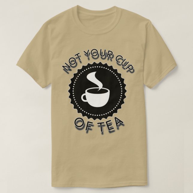 NOT YOUR CUP OF TEA T-Shirt (Design Front)