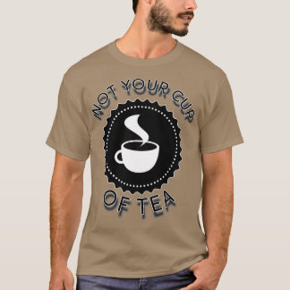NOT YOUR CUP OF TEA T-Shirt