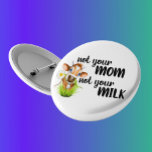 Not your Mom Not Your Milk Cow Vegan Button<br><div class="desc">This design was created though digital art. It may be personalized in the area provided or customizing by choosing the click to customize further option and changing the name, initials or words. You may also change the text color and style or delete the text for an image only design. Contact...</div>
