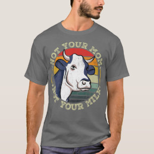 Not Your Mom Not Your Milk Cows Cow Vegan Lover T-Shirt