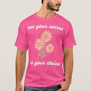 Not Your Uterus Not Your Choice Pro Choice Feminis T-Shirt